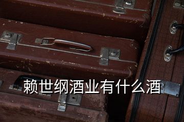 賴(lài)世綱酒業(yè)有什么酒