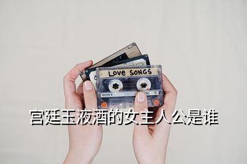 宮廷玉液酒的女主人公是誰(shuí)