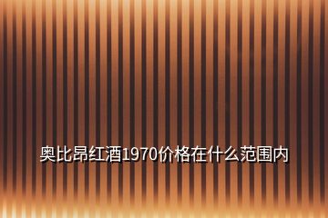 奧比昂紅酒1970價格在什么范圍內