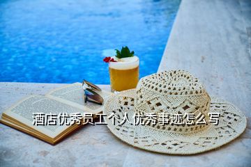 酒店優(yōu)秀員工個人優(yōu)秀事跡怎么寫