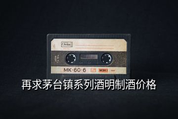 再求茅臺鎮(zhèn)系列酒明制酒價(jià)格