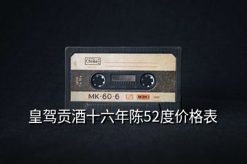皇駕貢酒十六年陳52度價格表