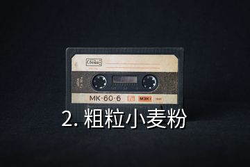 2. 粗粒小麥粉