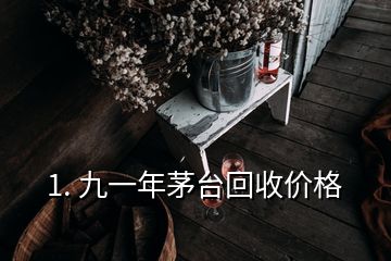 1. 九一年茅臺(tái)回收價(jià)格