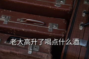老大高升了喝點(diǎn)什么酒