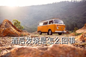 酒后發(fā)燒是怎么回事