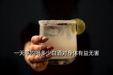 一天平均喝多少白酒對(duì)身體有益無害