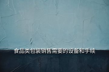 食品類包裝銷售需要的設(shè)備和手續(xù)