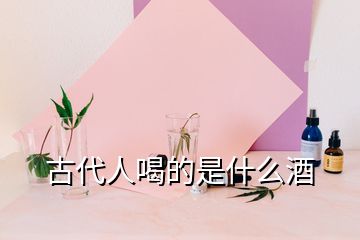 古代人喝的是什么酒