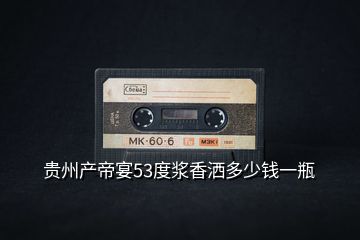 貴州產(chǎn)帝宴53度漿香灑多少錢一瓶