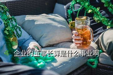 企業(yè)的董事長算是什么事業(yè)啊