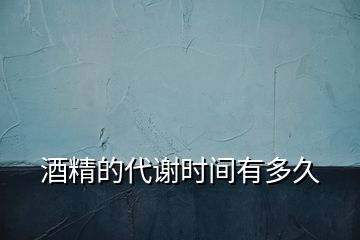 酒精的代謝時間有多久