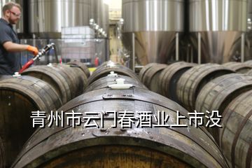 青州市云門春酒業(yè)上市沒