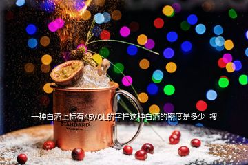 一種白酒上標有45VOL的字樣這種白酒的密度是多少  搜