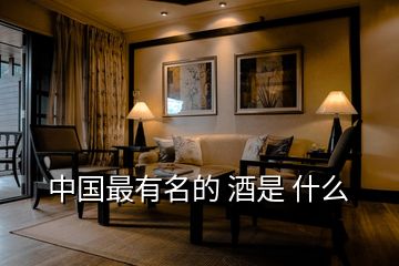 中國(guó)最有名的 酒是 什么