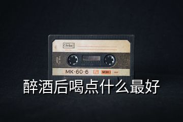 醉酒后喝點什么最好