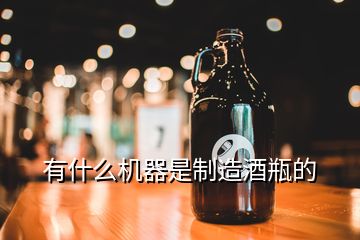 有什么機(jī)器是制造酒瓶的