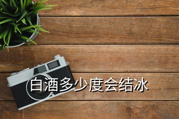 白酒多少度會結(jié)冰