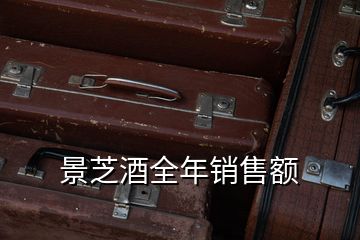 景芝酒全年銷(xiāo)售額