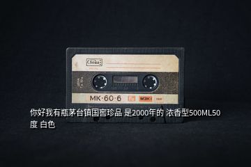 你好我有瓶茅臺(tái)鎮(zhèn)國窖珍品 是2000年的 濃香型500ML50度 白色