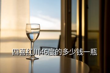 四喜紅川46度的多少錢一瓶