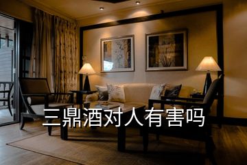 三鼎酒對(duì)人有害嗎