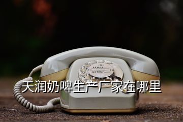 天潤奶啤生產(chǎn)廠家在哪里