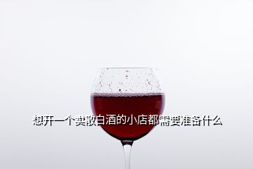 想開一個賣散白酒的小店都需要準備什么