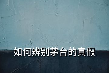 如何辨別茅臺的真假