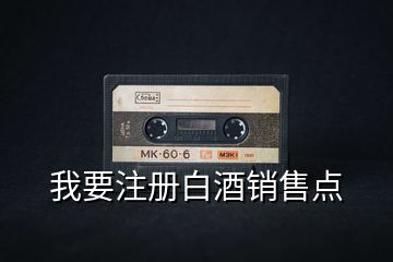 我要注冊白酒銷售點