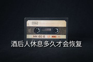 酒后人休息多久才會(huì)恢復(fù)
