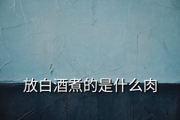 放白酒煮的是什么肉