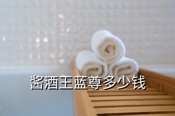 醬酒王藍(lán)尊多少錢
