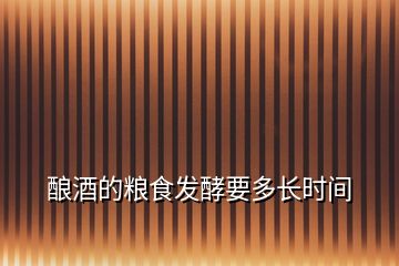 釀酒的糧食發(fā)酵要多長(zhǎng)時(shí)間