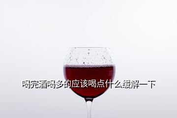 喝完酒喝多的應(yīng)該喝點什么緩解一下
