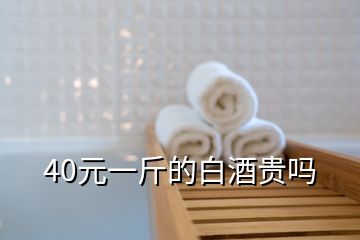 40元一斤的白酒貴嗎