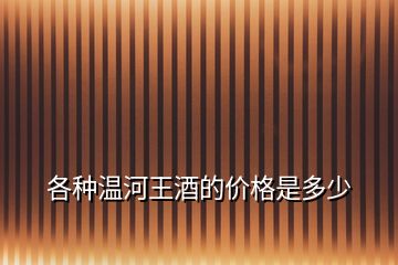 各種溫河王酒的價格是多少