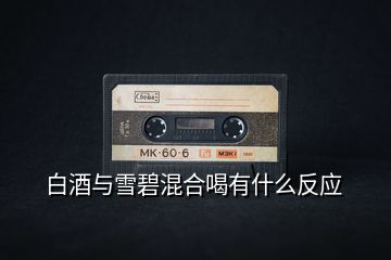 白酒與雪碧混合喝有什么反應(yīng)