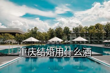 重慶結(jié)婚用什么酒