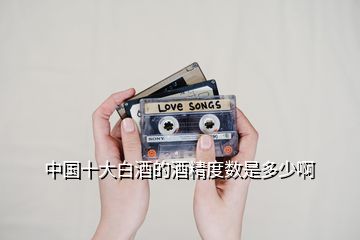 中國(guó)十大白酒的酒精度數(shù)是多少啊