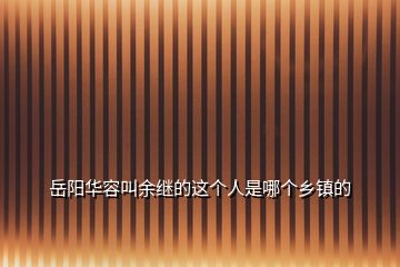 岳陽華容叫余繼的這個人是哪個鄉(xiāng)鎮(zhèn)的