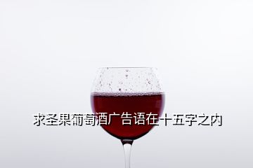 求圣果葡萄酒廣告語(yǔ)在十五字之內(nèi)