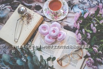 平時愛弄點紅棗冰糖丶枸杞子之類的東西泡泡酒但是我不知