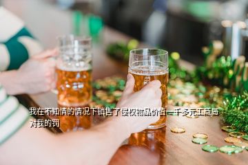 我在不知情的情況下銷售了侵權(quán)物品價值一千多元工商局對我的罰