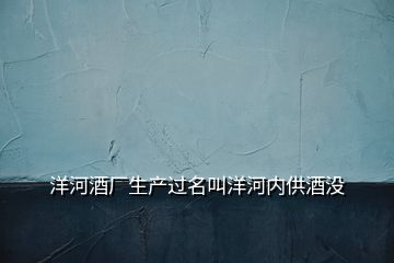 洋河酒廠生產(chǎn)過名叫洋河內(nèi)供酒沒