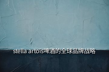 stella artois啤酒的全球品牌戰(zhàn)略