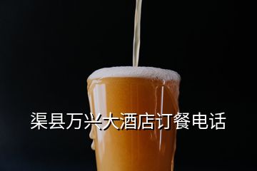 渠縣萬(wàn)興大酒店訂餐電話(huà)