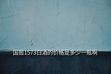 國窖1573白酒的價(jià)格是多少一瓶啊
