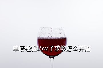 單倍經(jīng)驗(yàn)15w了求教怎么弄酒