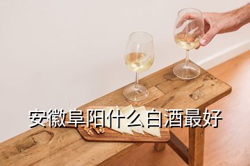 安徽阜陽(yáng)什么白酒最好